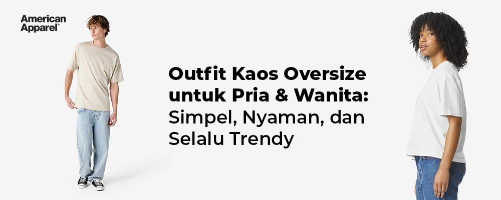 Outfit kaos oversized American Apparel untuk pria dan wanita dengan gaya simpel, nyaman, dan trendi
